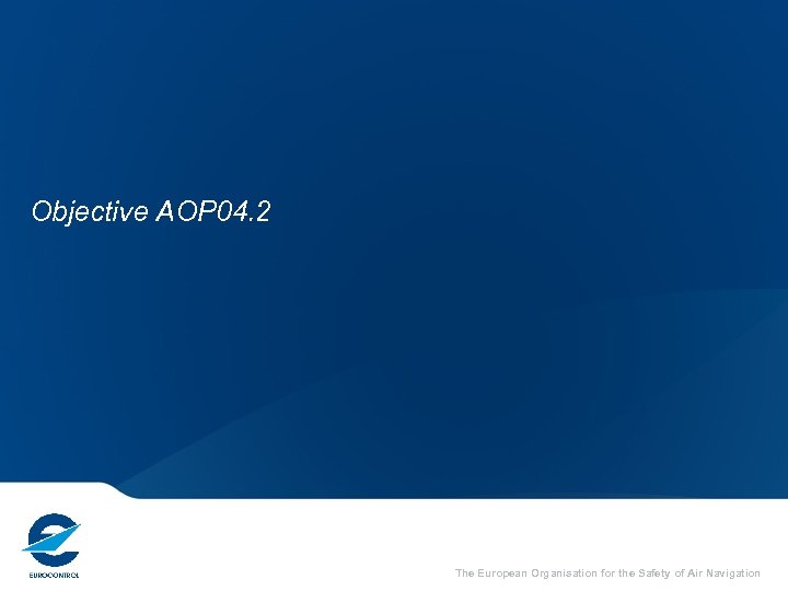 Objective AOP 04. 2 The European Organisation for the Safety of Air Navigation 