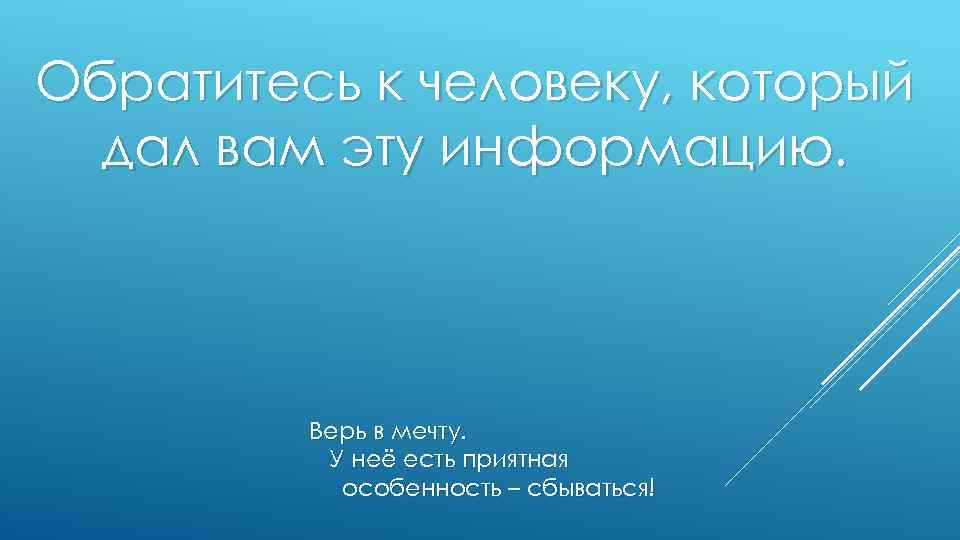 Обратитесь к человеку, который дал вам эту информацию. Верь в мечту. У неё есть