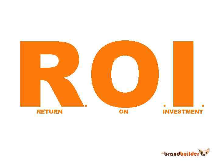 ROI RETURN . ON . . INVESTMENT 