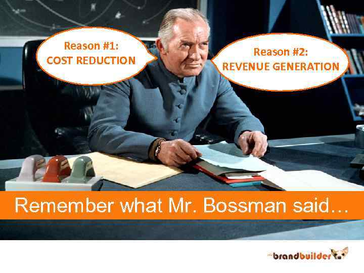 Reason #1: COST REDUCTION Reason #2: REVENUE GENERATION Remember what Mr. Bossman said… 