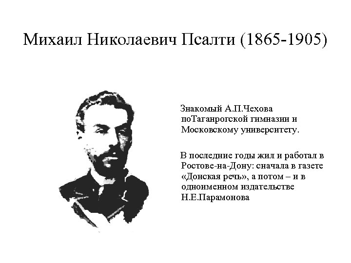 Михаил Николаевич Псалти (1865 -1905) Знакомый А. П. Чехова по. Таганрогской гимназии и Московскому