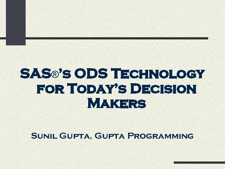 SAS®’s ODS Technology for Today’s Decision Makers Sunil Gupta, Gupta Programming 