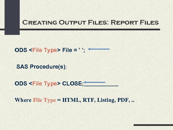 Creating Output Files: Report Files ODS <File Type> File = ’ ’; SAS Procedure(s);