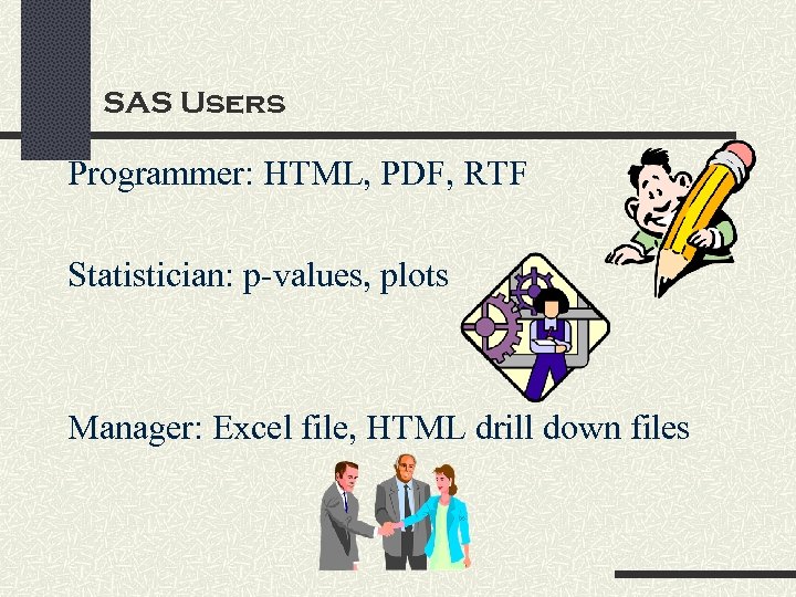 SAS Users Programmer: HTML, PDF, RTF Statistician: p-values, plots Manager: Excel file, HTML drill