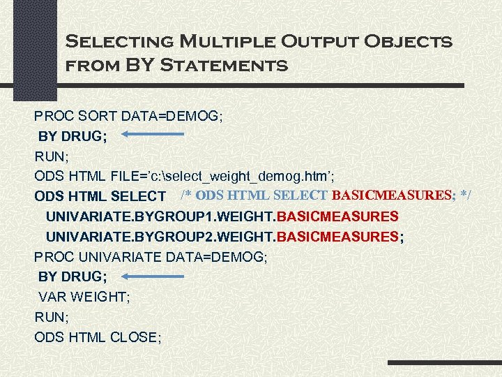 Selecting Multiple Output Objects from BY Statements PROC SORT DATA=DEMOG; BY DRUG; RUN; ODS