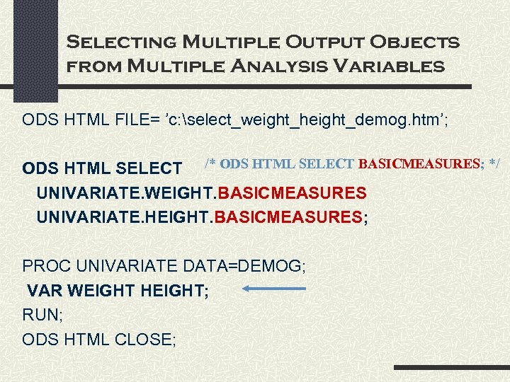 Selecting Multiple Output Objects from Multiple Analysis Variables ODS HTML FILE= ’c: select_weight_height_demog. htm’;