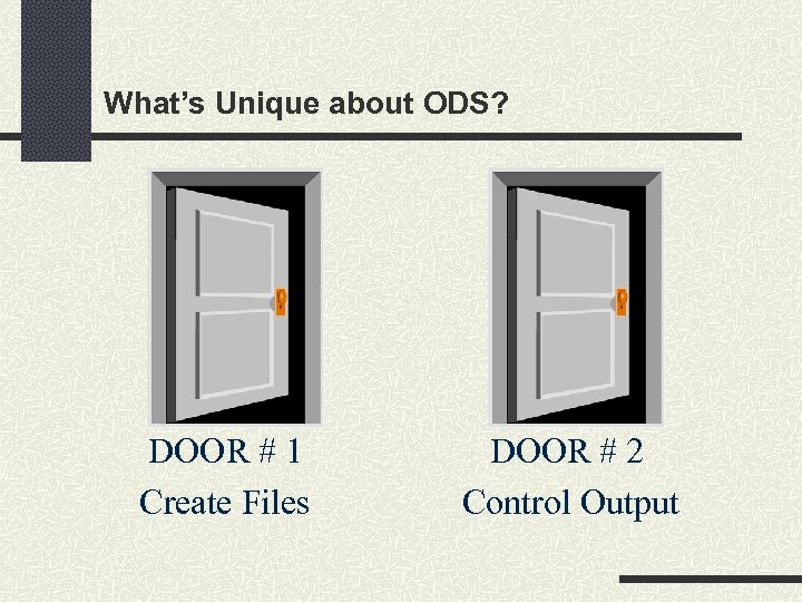 What’s Unique about ODS? DOOR # 1 Create Files DOOR # 2 Control Output