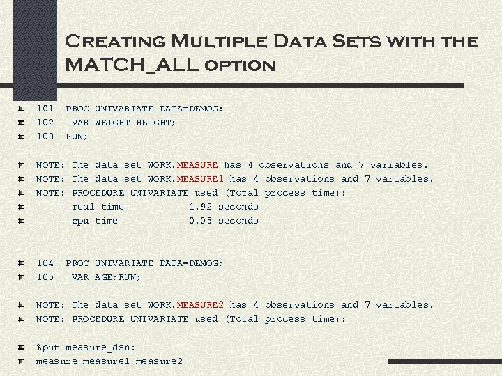 Creating Multiple Data Sets with the MATCH_ALL option 101 102 103 PROC UNIVARIATE DATA=DEMOG;