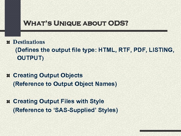 What’s Unique about ODS? Destinations (Defines the output file type: HTML, RTF, PDF, LISTING,