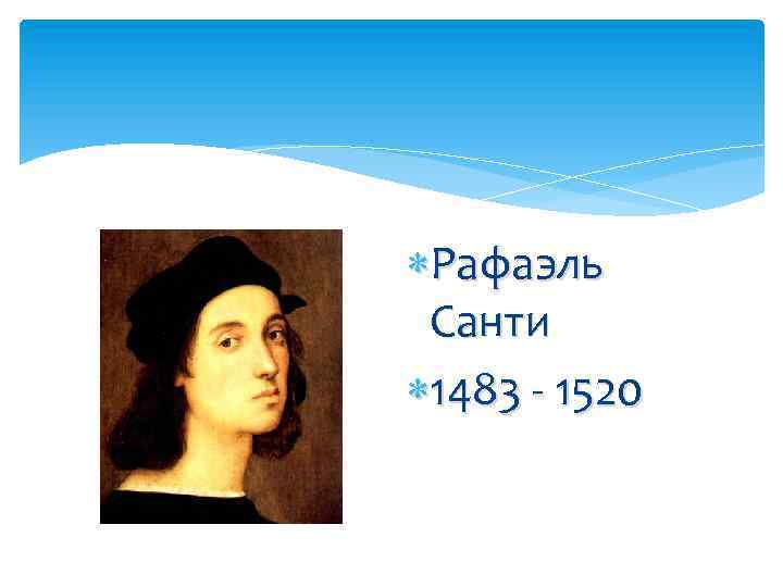  Рафаэль Санти 1483 - 1520 