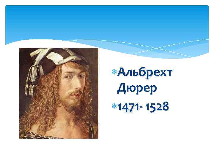  Альбрехт Дюрер 1471 - 1528 