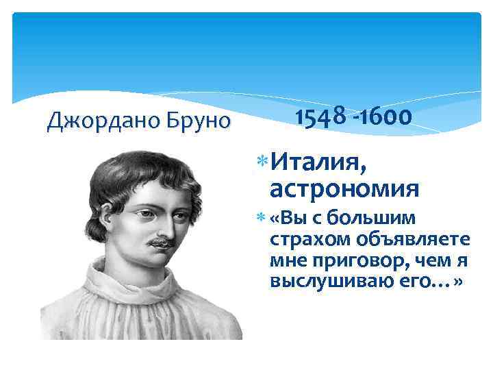 Джордано Бруно 1548 -1600 Италия, астрономия «Вы с большим страхом объявляете мне приговор, чем