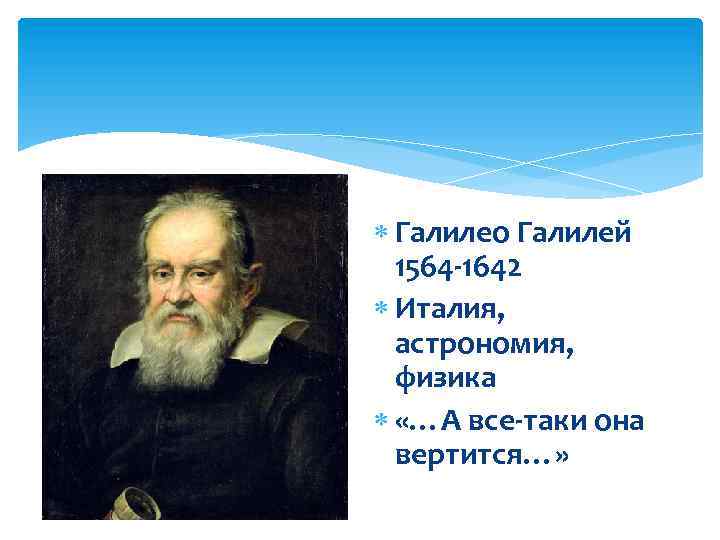  Галилео Галилей 1564 -1642 Италия, астрономия, физика «…А все-таки она вертится…» 