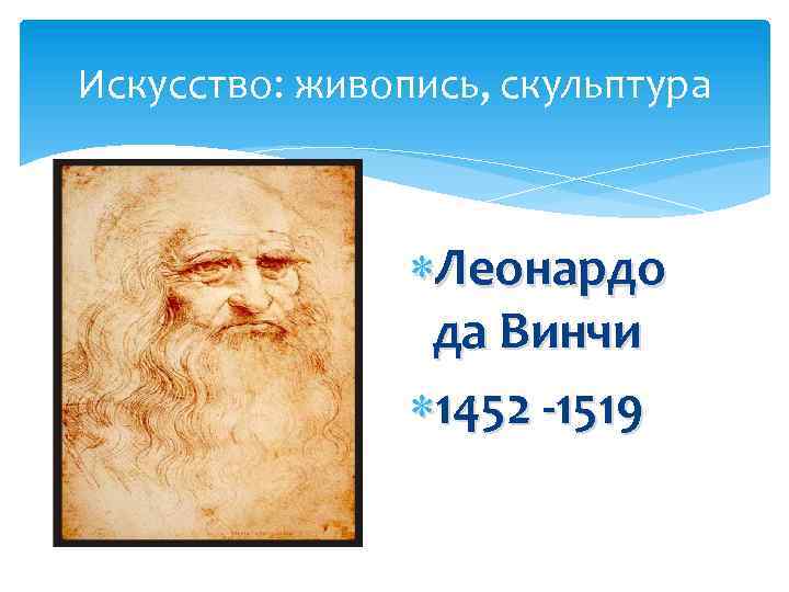 Искусство: живопись, скульптура Леонардо да Винчи 1452 -1519 