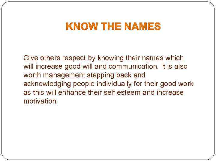 Give others respect by knowing their names which will increase good will and communication.