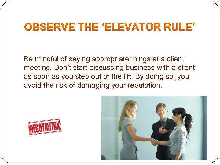 Be mindful of saying appropriate things at a client meeting. Don’t start discussing business