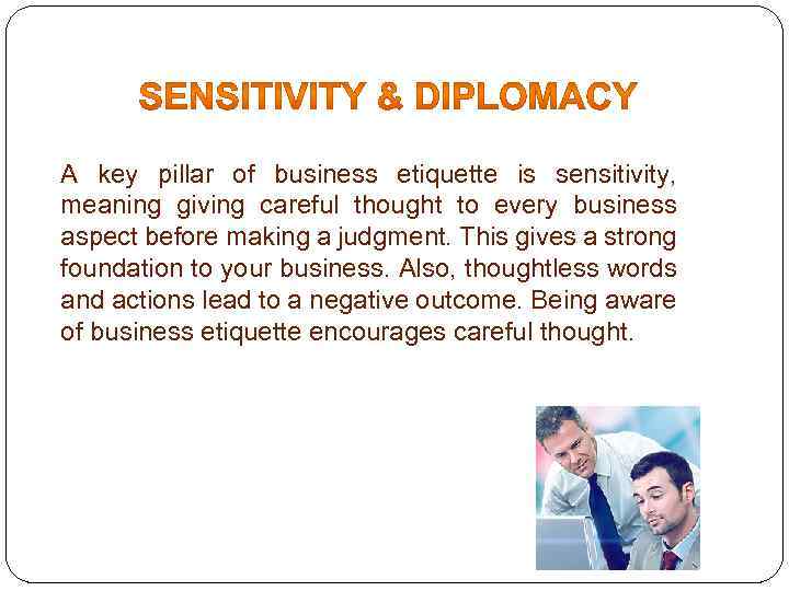 A key pillar of business etiquette is sensitivity, meaning giving careful thought to every