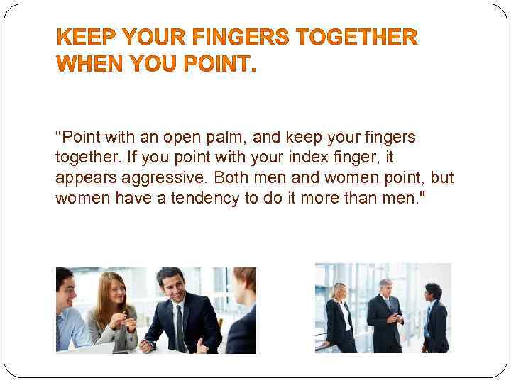 "Point with an open palm, and keep your fingers together. If you point with