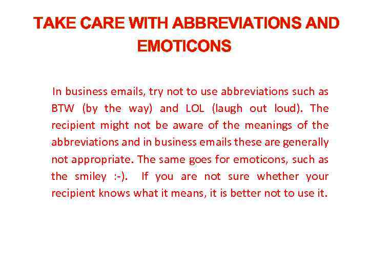 TAKE CARE WITH ABBREVIATIONS AND EMOTICONS In business emails, try not to use abbreviations