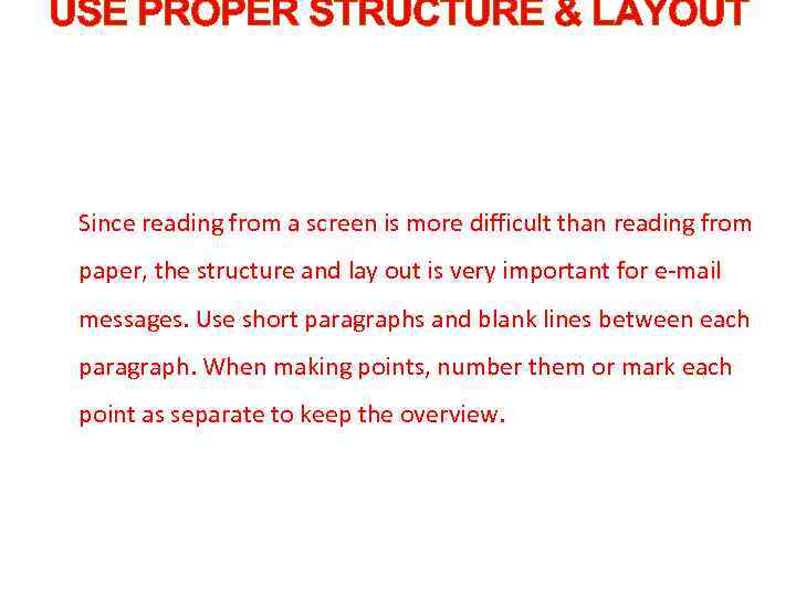 USE PROPER STRUCTURE & LAYOUT Since reading from a screen is more difficult than