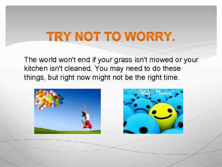 The world won't end if your grass isn't mowed or your kitchen isn't cleaned.