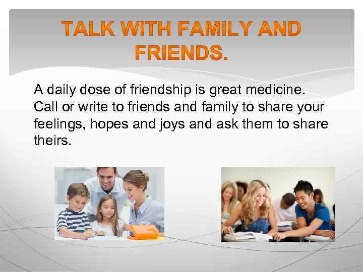 A daily dose of friendship is great medicine. Call or write to friends and