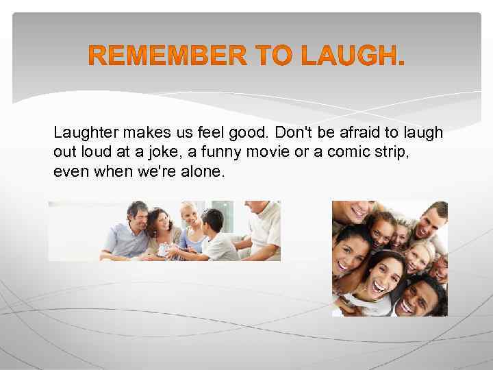 Laughter makes us feel good. Don't be afraid to laugh out loud at a