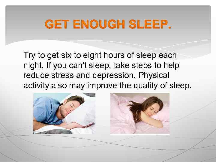 Try to get six to eight hours of sleep each night. If you can't