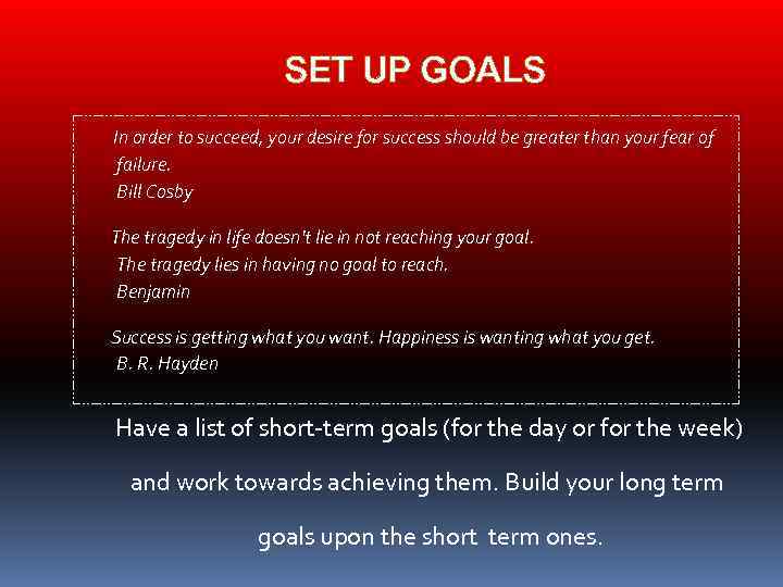 SET UP GOALS In order to succeed, your desire for success should be greater