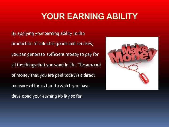 YOUR EARNING ABILITY By applying your earning ability to the production of valuable goods