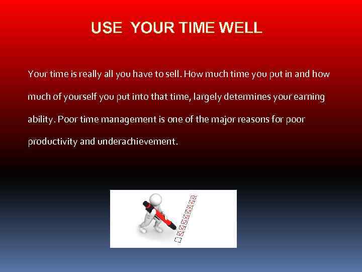 USE YOUR TIME WELL Your time is really all you have to sell. How