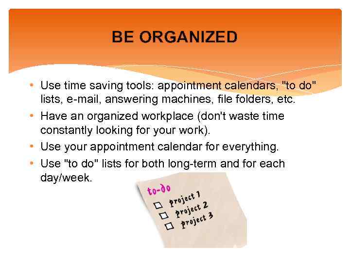 BE ORGANIZED • Use time saving tools: appointment calendars, "to do" lists, e-mail, answering