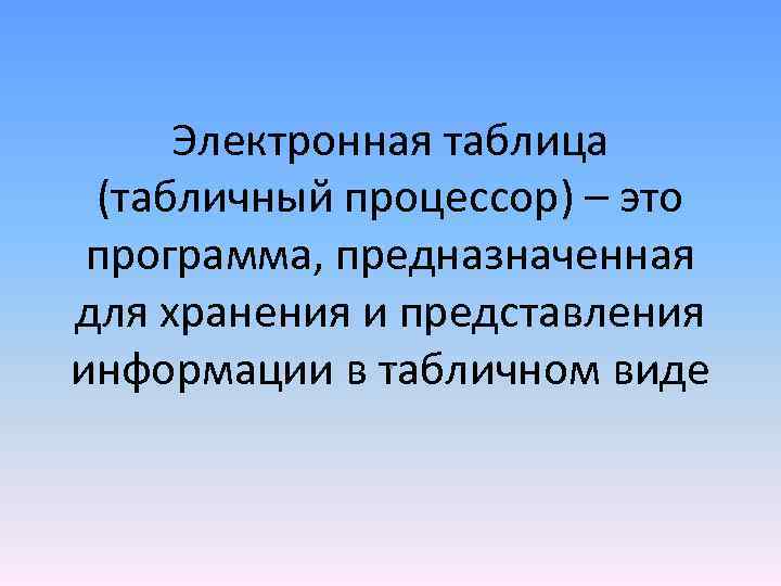 Электронная таблица (табличный процессор) – это программа, предназначенная для хранения и представления. информации в