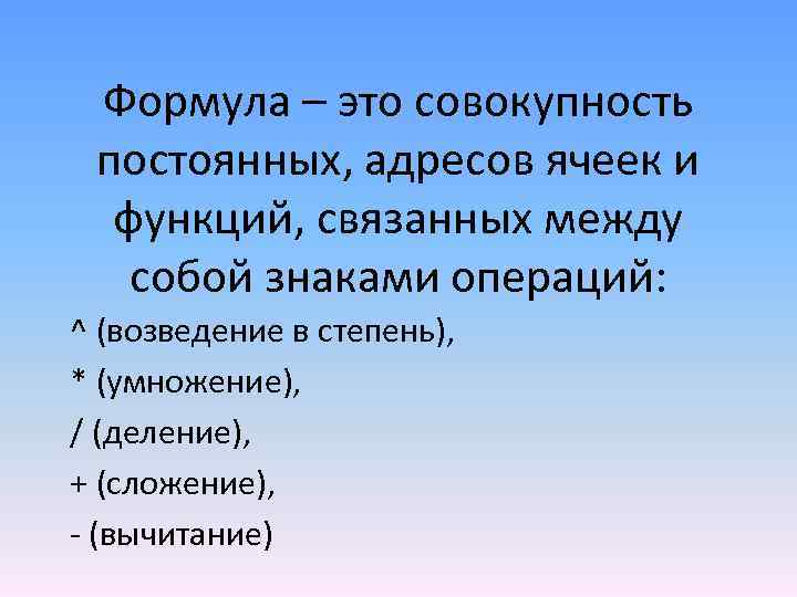 Формула – это совокупность постоянных, адресов ячеек и функций, связанных между собой знаками операций: