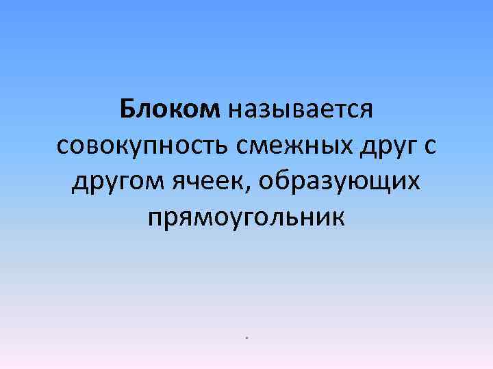 Блоком называется совокупность смежных друг с другом ячеек, образующих прямоугольник . 