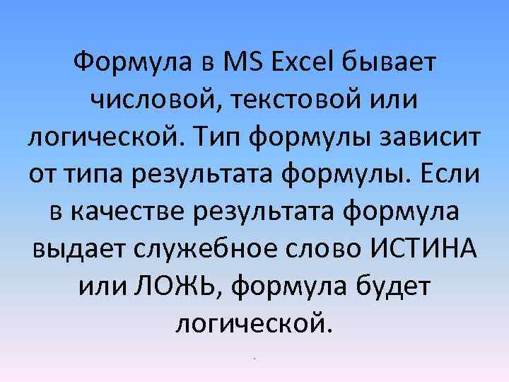 Формула в MS Excel бывает числовой, текстовой или логической. Тип формулы зависит от типа