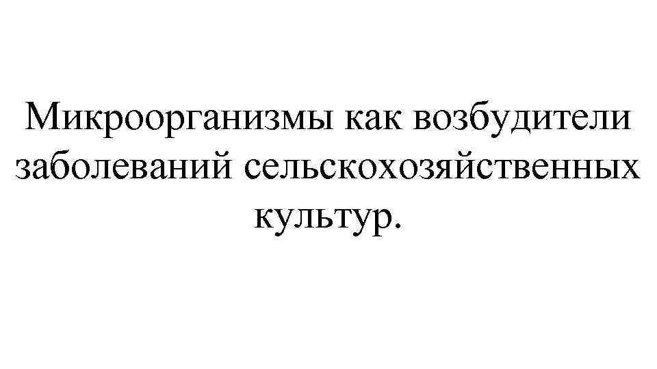 Микроорганизмы как возбудители заболеваний сельскохозяйственных культур. 