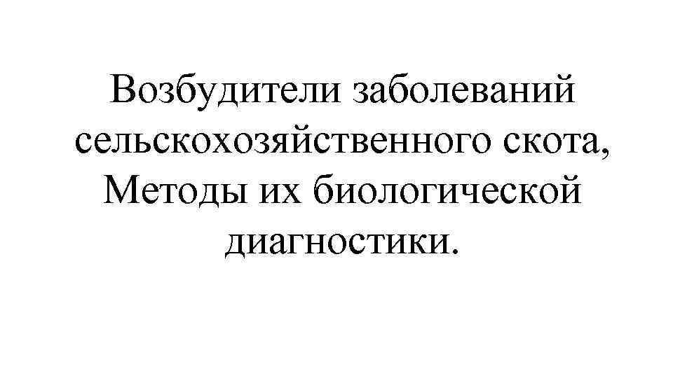 Возбудители заболеваний сельскохозяйственного скота, Методы их биологической диагностики. 