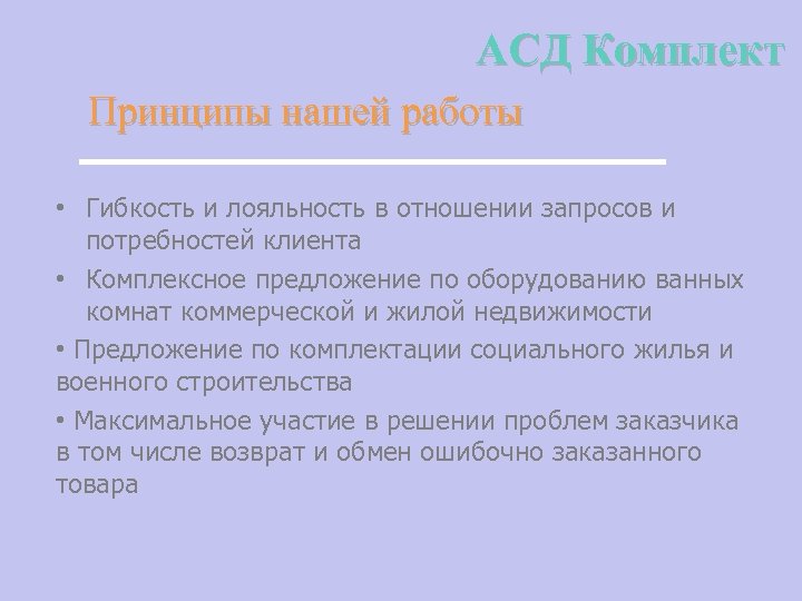 АСД Комплект Принципы нашей работы • Гибкость и лояльность в отношении запросов и потребностей