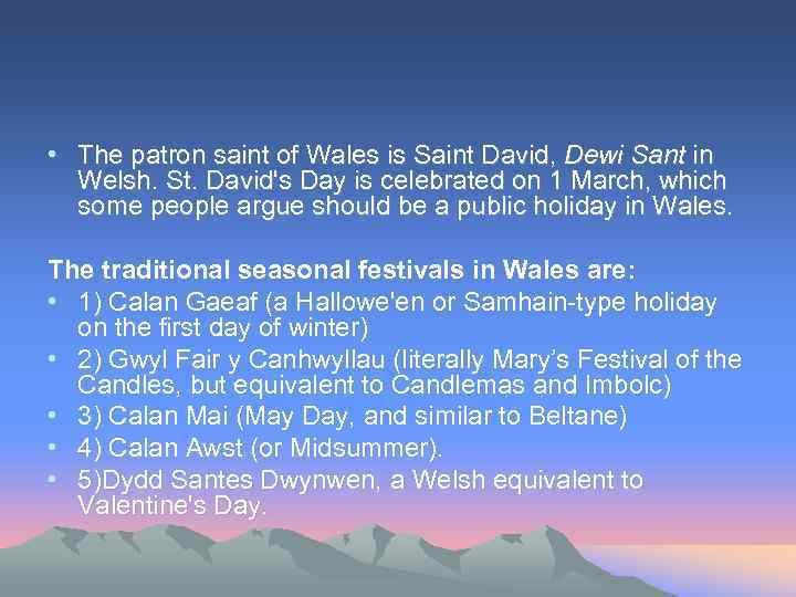  • The patron saint of Wales is Saint David, Dewi Sant in Welsh.