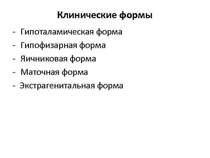 Клинические формы - Гипоталамическая форма Гипофизарная форма Яичниковая форма Маточная форма Экстрагенитальная форма 