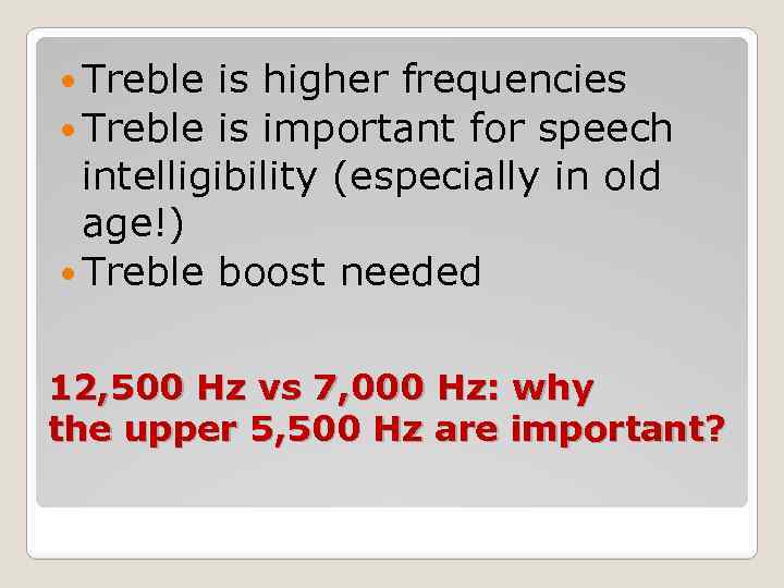  Treble is higher frequencies Treble is important for speech intelligibility (especially in old