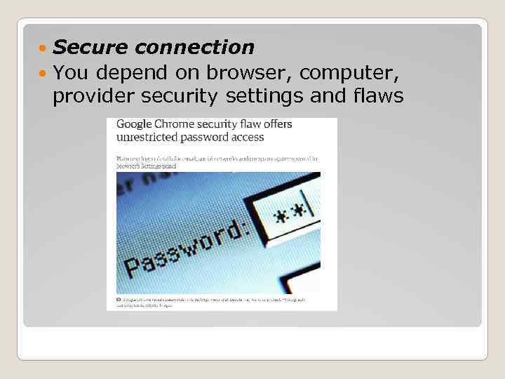 Secure connection You depend on browser, computer, provider security settings and flaws 