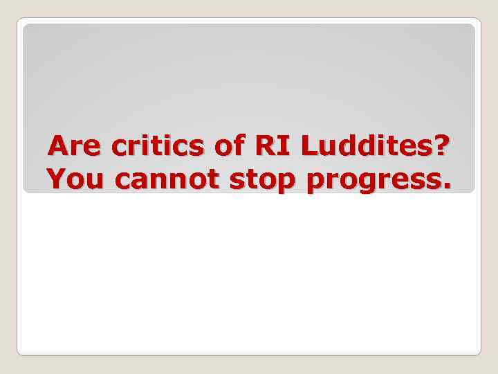Are critics of RI Luddites? You cannot stop progress. 