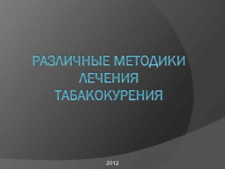 РАЗЛИЧНЫЕ МЕТОДИКИ ЛЕЧЕНИЯ ТАБАКОКУРЕНИЯ 2012 
