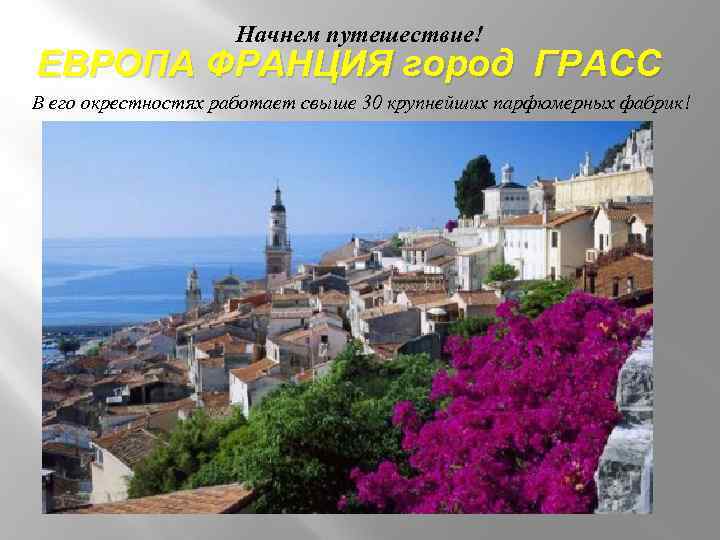 Начнем путешествие! ЕВРОПА ФРАНЦИЯ город ГРАСС В его окрестностях работает свыше 30 крупнейших парфюмерных