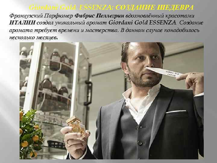 Giordani Gold ESSENZA: СОЗДАНИЕ ШЕДЕВРА Французский Парфюмер Фабрис Пеллегрин вдохновлённый красотами ИТАЛИИ создал уникальный