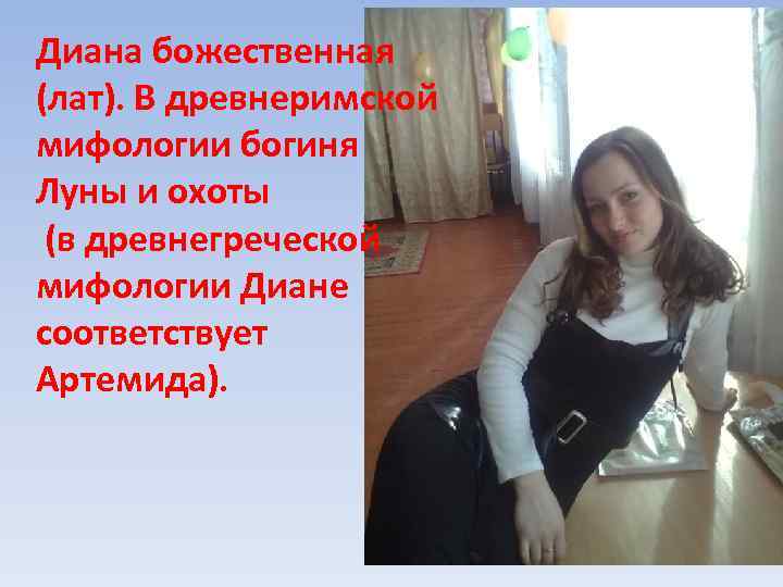 Диана божественная (лат). В древнеримской мифологии богиня Луны и охоты (в древнегреческой мифологии Диане