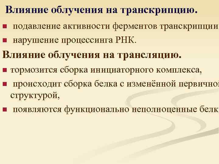 Влияние облучения на транскрипцию. n n подавление активности ферментов транскрипции, нарушение процессинга РНК. Влияние