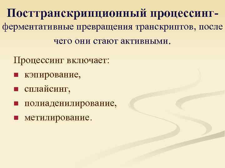 Посттранскрипционный процессингферментативные превращения транскриптов, после чего они стают активными. Процессинг включает: n кэпирование, n